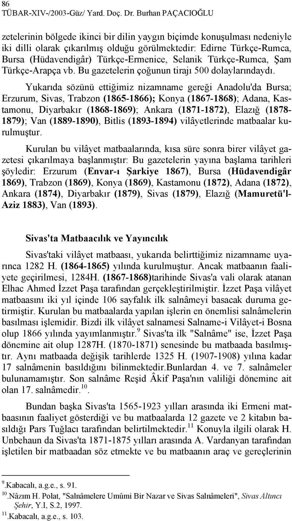 Türkçe-Ermenice, Selanik Türkçe-Rumca, Şam Türkçe-Arapça vb. Bu gazetelerin çoğunun tirajı 500 dolaylarındaydı.