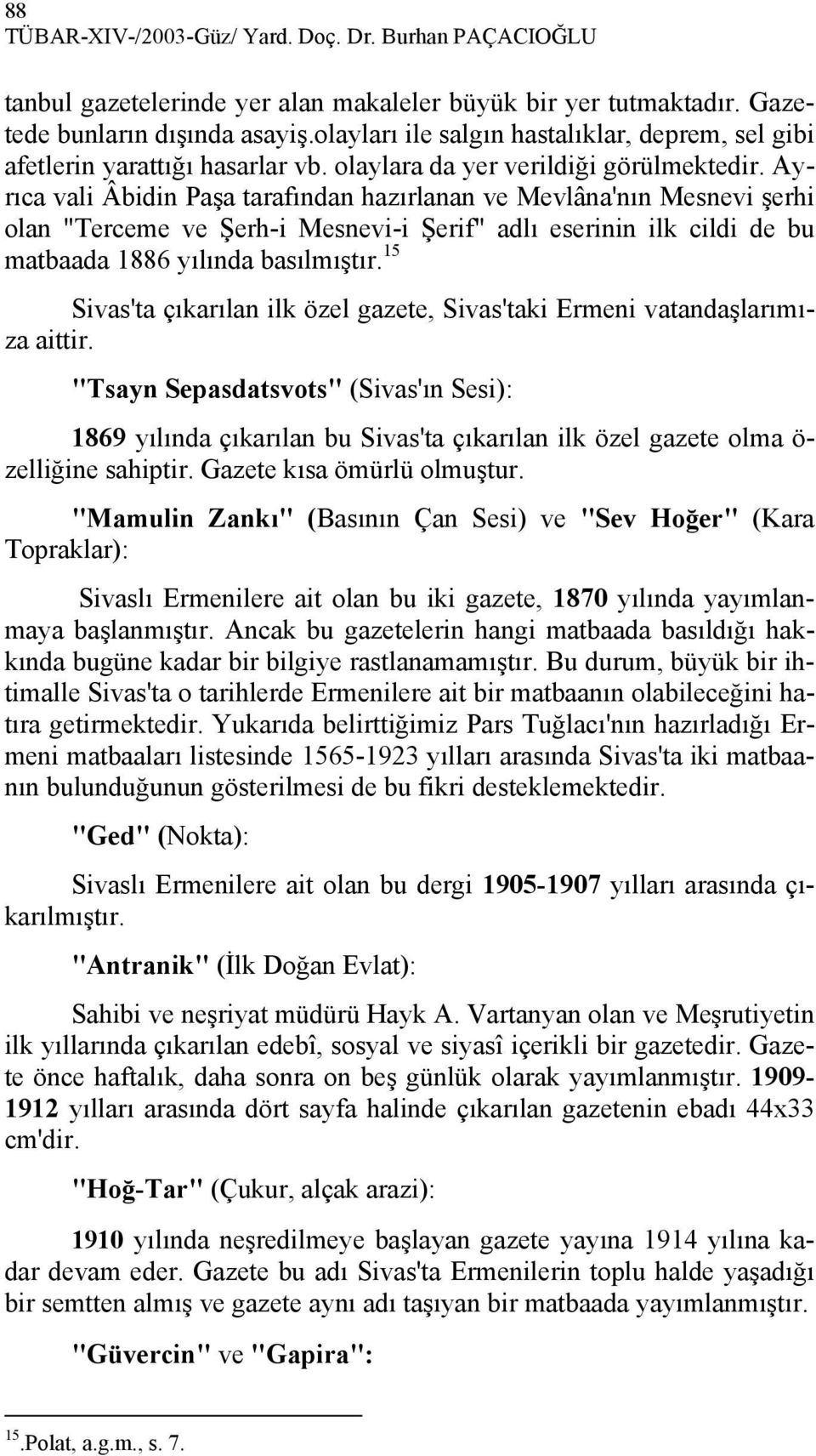 Ayrıca vali Âbidin Paşa tarafından hazırlanan ve Mevlâna'nın Mesnevi şerhi olan "Terceme ve Şerh-i Mesnevi-i Şerif" adlı eserinin ilk cildi de bu matbaada 1886 yılında basılmıştır.