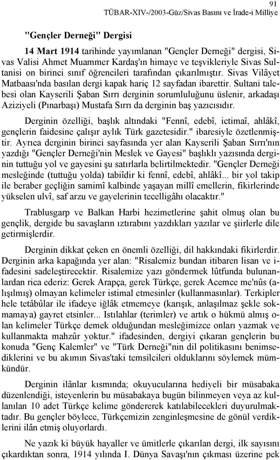 Sultani talebesi olan Kayserili Şaban Sırrı derginin sorumluluğunu üslenir, arkadaşı Aziziyeli (Pınarbaşı) Mustafa Sırrı da derginin baş yazıcısıdır.