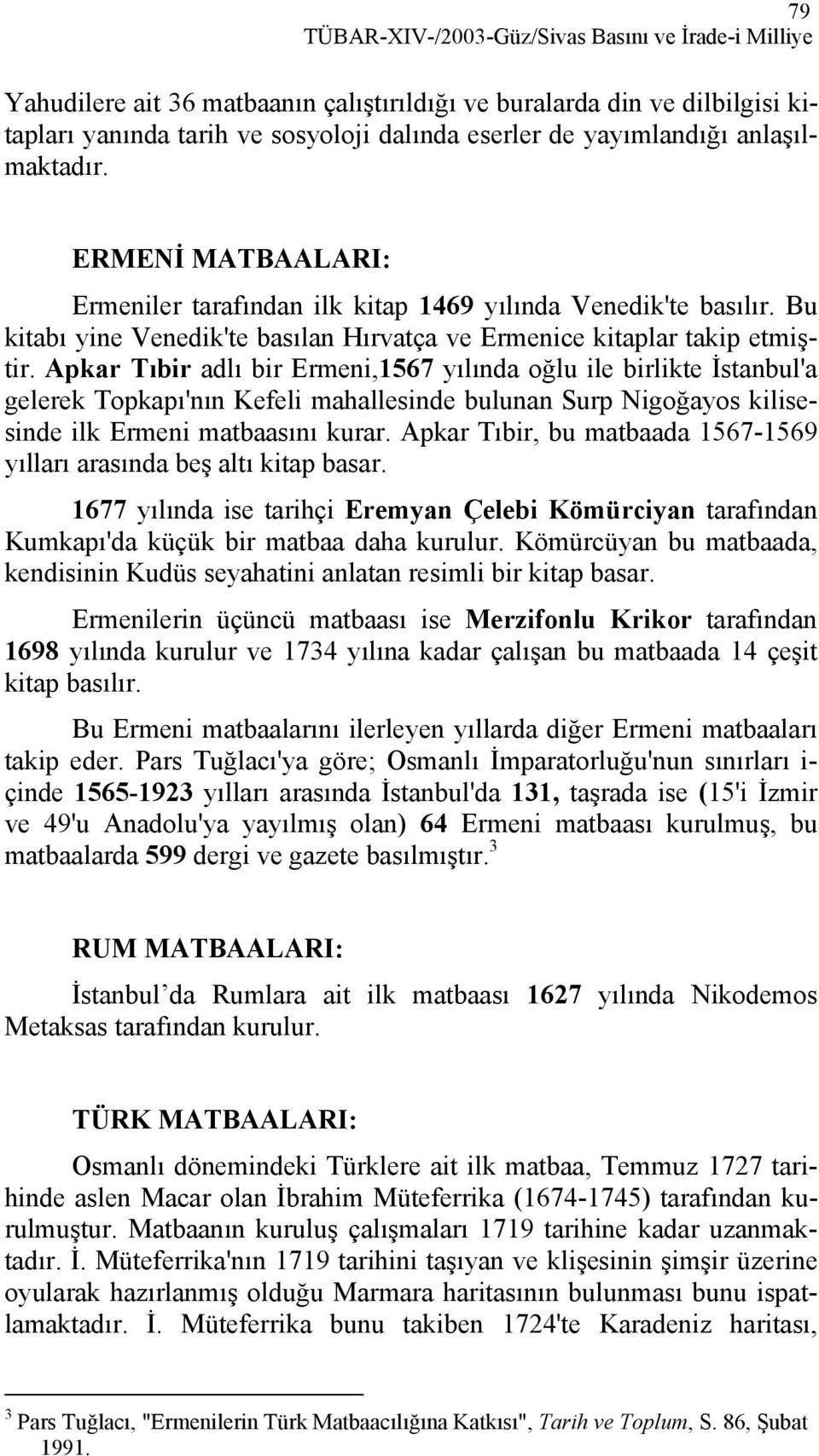 Apkar Tıbir adlı bir Ermeni,1567 yılında oğlu ile birlikte İstanbul'a gelerek Topkapı'nın Kefeli mahallesinde bulunan Surp Nigoğayos kilisesinde ilk Ermeni matbaasını kurar.