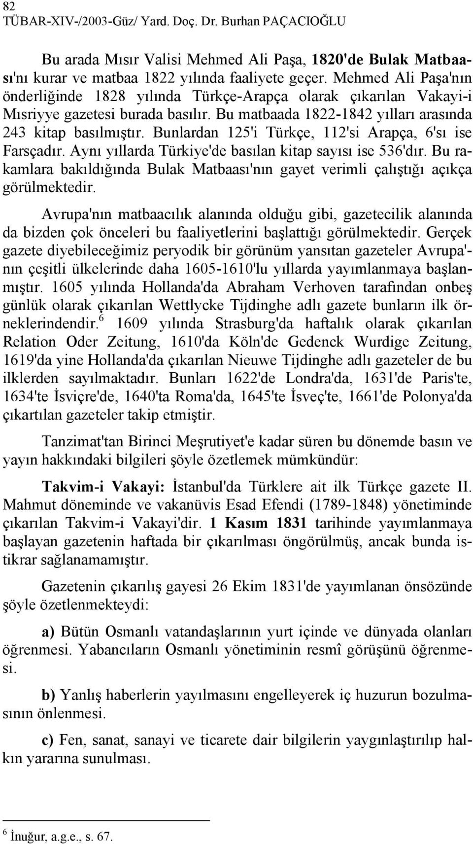 Bunlardan 125'i Türkçe, 112'si Arapça, 6'sı ise Farsçadır. Aynı yıllarda Türkiye'de basılan kitap sayısı ise 536'dır.