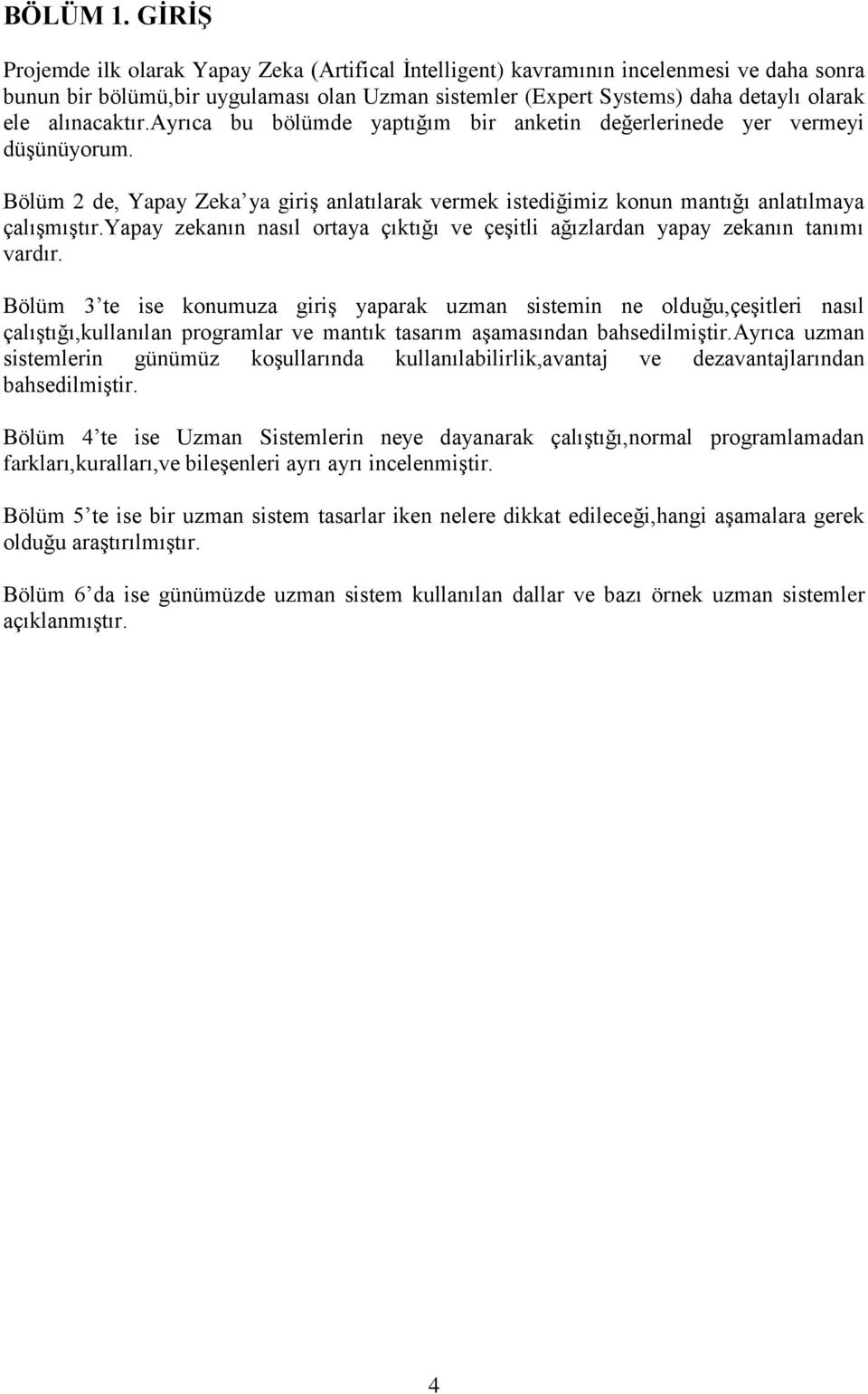 alınacaktır.ayrıca bu bölümde yaptığım bir anketin değerlerinede yer vermeyi düşünüyorum. Bölüm 2 de, Yapay Zeka ya giriş anlatılarak vermek istediğimiz konun mantığı anlatılmaya çalışmıştır.