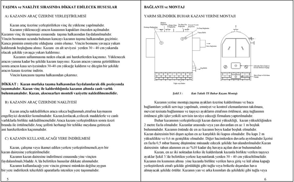 Vincin bomunun ucunda bulunan kancayı kazanın taşıma halkasından geçiriniz. Kanca piminin emniyette olduğuna emin olunuz. Vincin bomunu yavaşca yukarı kaldırarak boşluğunu alınız.