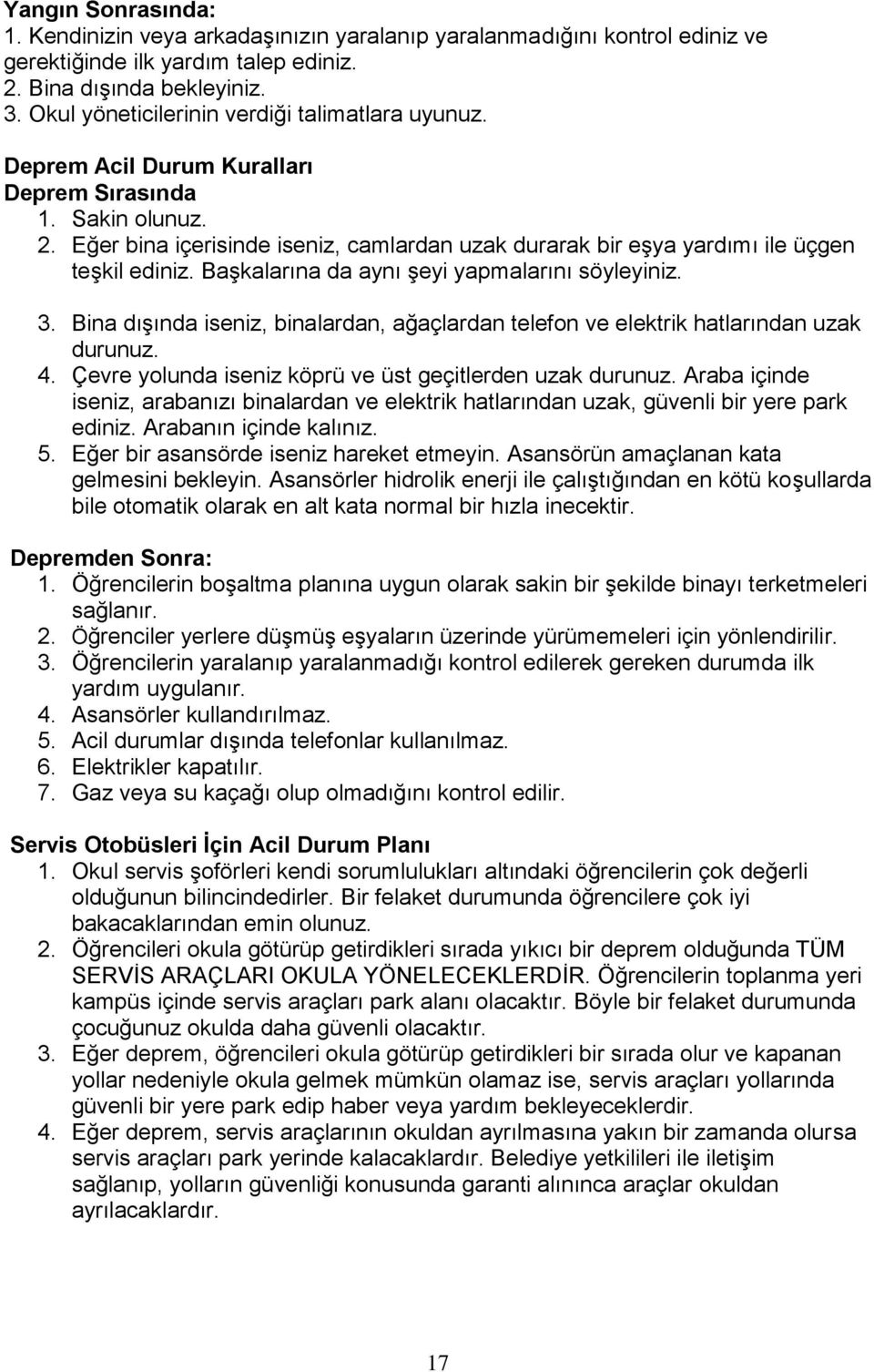 Eğer bina içerisinde iseniz, camlardan uzak durarak bir eşya yardımı ile üçgen teşkil ediniz. Başkalarına da aynı şeyi yapmalarını söyleyiniz. 3.