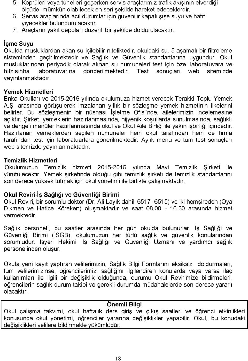 İçme Suyu Okulda musluklardan akan su içilebilir niteliktedir. okuldaki su, 5 aşamalı bir filtreleme sisteminden geçirilmektedir ve Sağlık ve Güvenlik standartlarına uygundur.