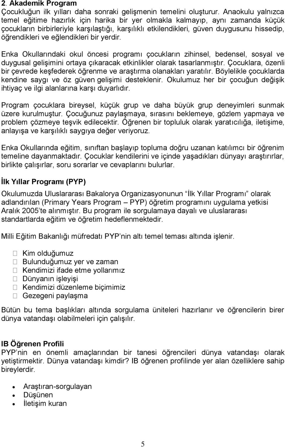 öğrendikleri ve eğlendikleri bir yerdir. Enka Okullarındaki okul öncesi programı çocukların zihinsel, bedensel, sosyal ve duygusal gelişimini ortaya çıkaracak etkinlikler olarak tasarlanmıştır.