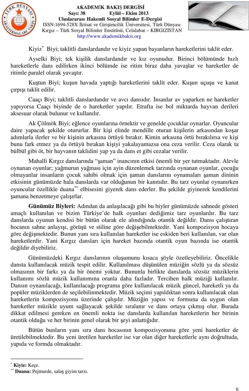 Kuştun Biyi; kuşun havada yaptığı hareketlerini taklit eder. Kuşun uçuşu ve kanat çırpışı taklit edilir. Caaçı Biyi; taklitli danslardandır ve avcı dansıdır.