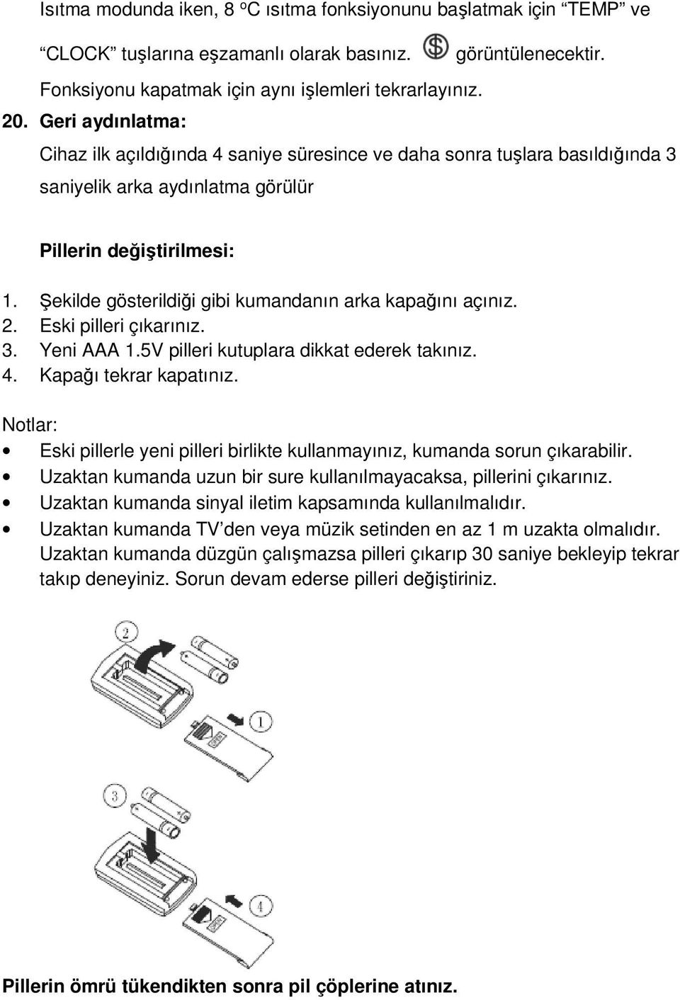 Şekilde gösterildiği gibi kumandanın arka kapağını açınız. 2. Eski pilleri çıkarınız. 3. Yeni AAA 1.5V pilleri kutuplara dikkat ederek takınız. 4. Kapağı tekrar kapatınız.