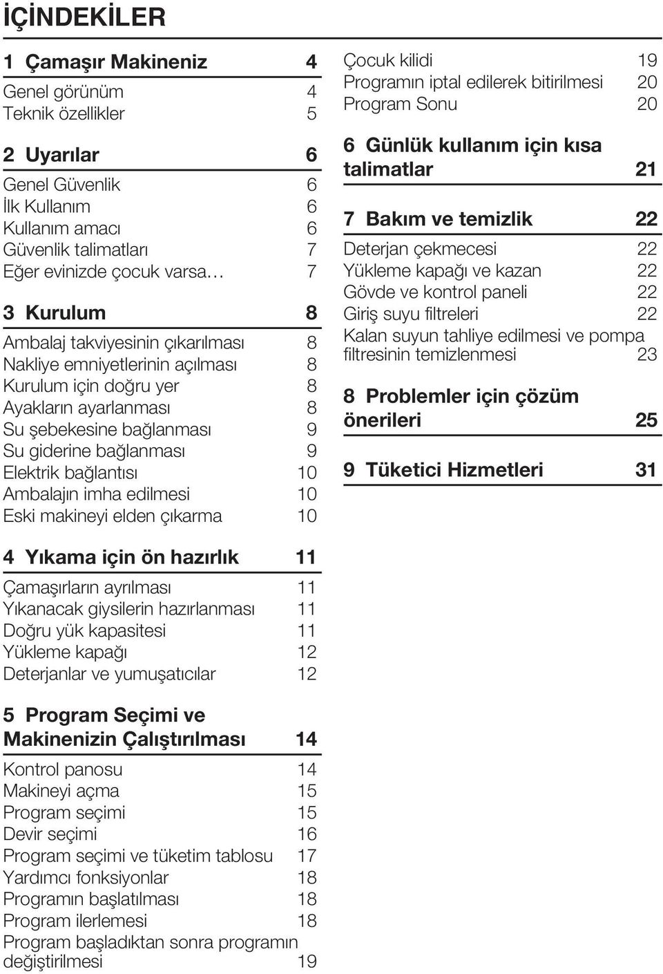 Ambalajın imha edilmesi 10 Eski makineyi elden çıkarma 10 Çocuk kilidi 19 Programın iptal edilerek bitirilmesi 20 Program Sonu 20 6 Günlük kullanım için kısa talimatlar 21 7 Bakım ve temizlik 22