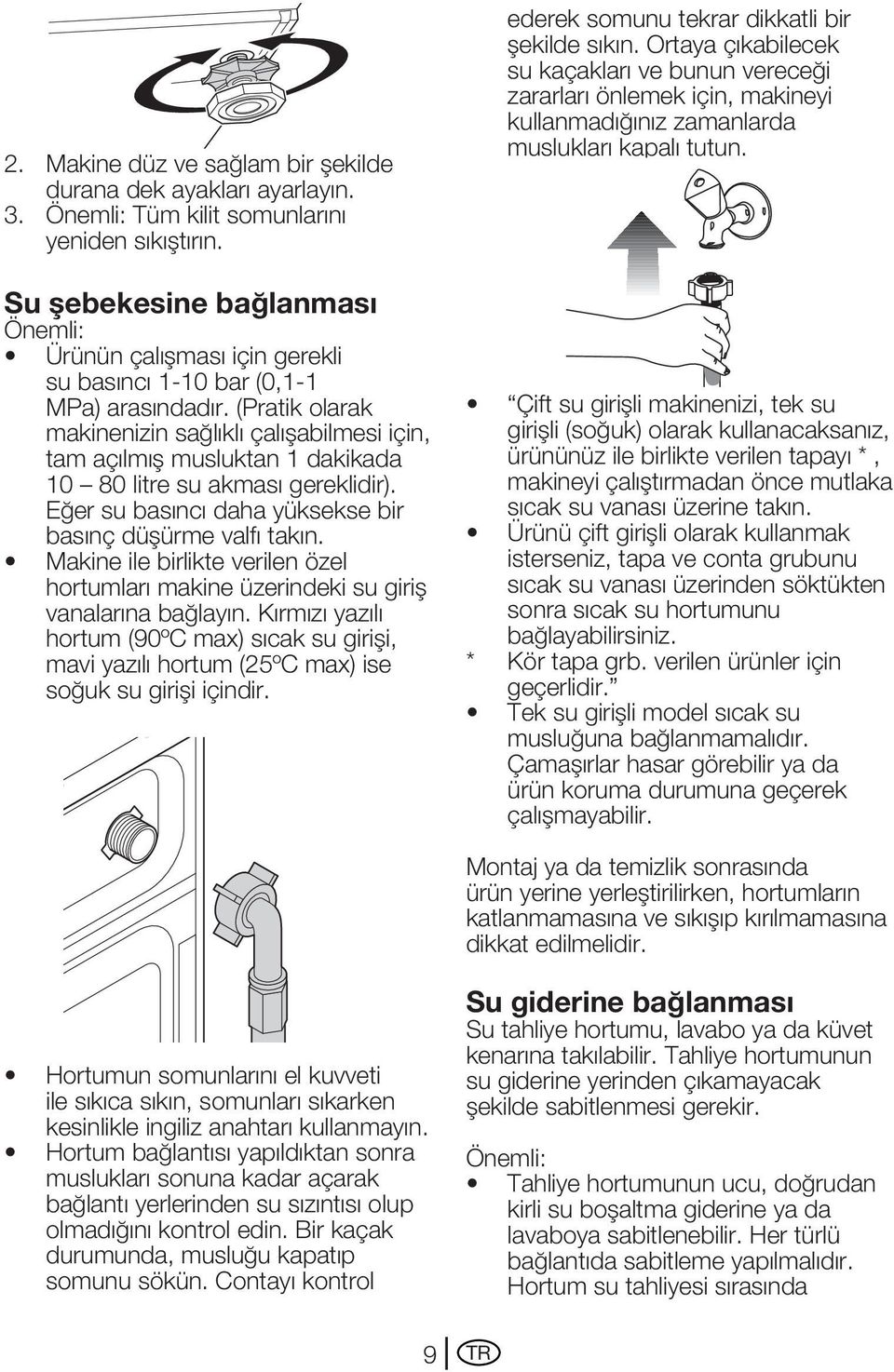 (Pratik olarak makinenizin sağlıklı çalışabilmesi için, tam açılmış musluktan 1 dakikada 10 80 litre su akması gereklidir). Eğer su basıncı daha yüksekse bir basınç düşürme valfı takın.