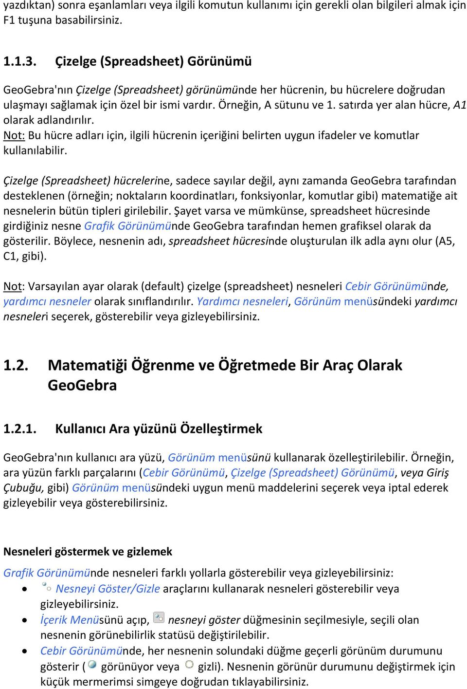 satırda yer alan hücre, A1 olarak adlandırılır. Not: Bu hücre adları için, ilgili hücrenin içeriğini belirten uygun ifadeler ve komutlar kullanılabilir.