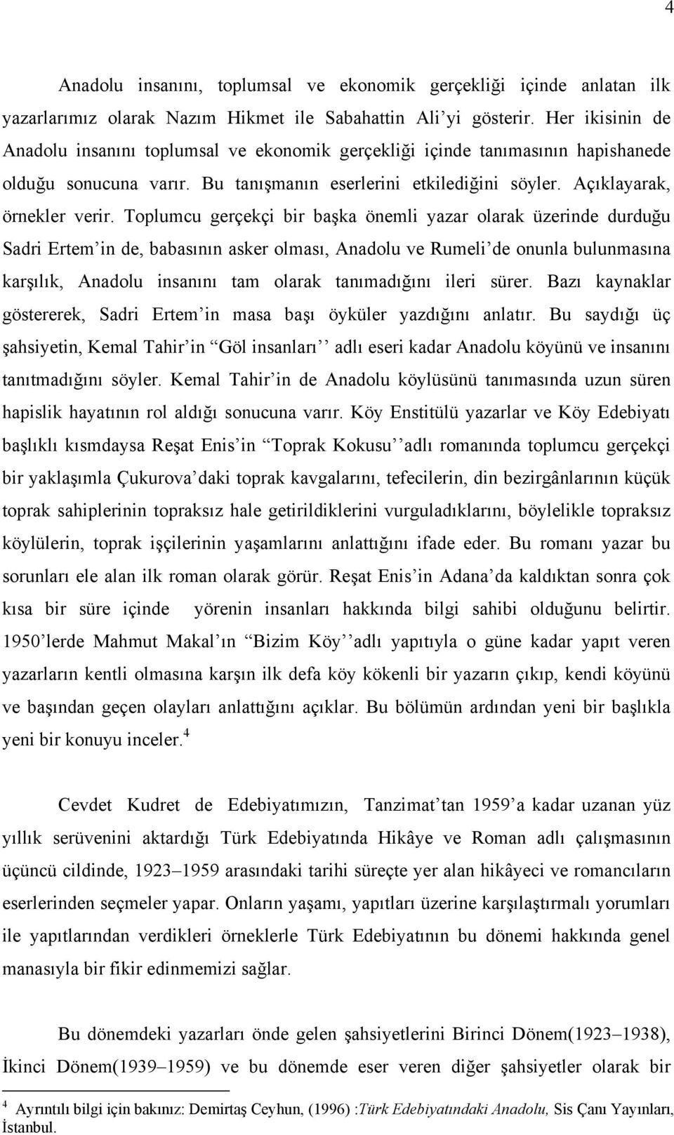 Toplumcu gerçekçi bir başka önemli yazar olarak üzerinde durduğu Sadri Ertem in de, babasının asker olması, Anadolu ve Rumeli de onunla bulunmasına karşılık, Anadolu insanını tam olarak tanımadığını