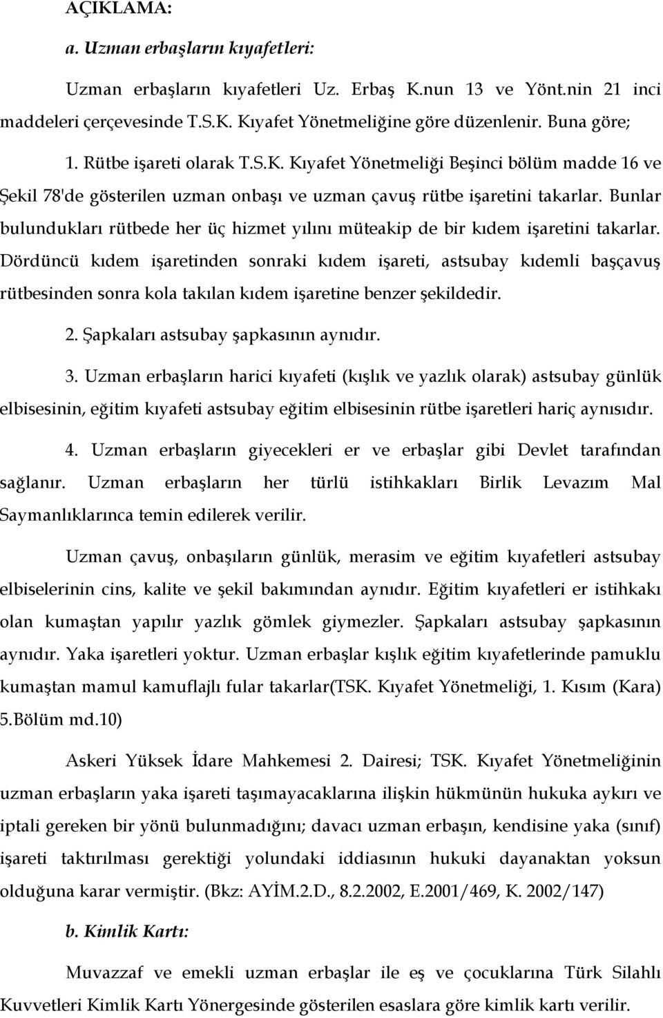 Bunlar bulundukları rütbede her üç hizmet yılını müteakip de bir kıdem işaretini takarlar.