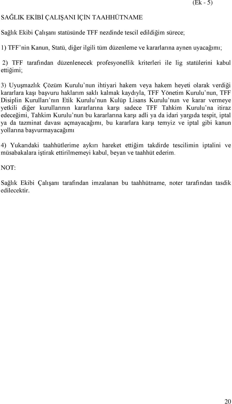 başvuru haklarım saklı kalmak kaydıyla, TFF Yönetim Kurulu nun, TFF Disiplin Kurulları nın Etik Kurulu nun Kulüp Lisans Kurulu nun ve karar vermeye yetkili diğer kurullarının kararlarına karşı sadece