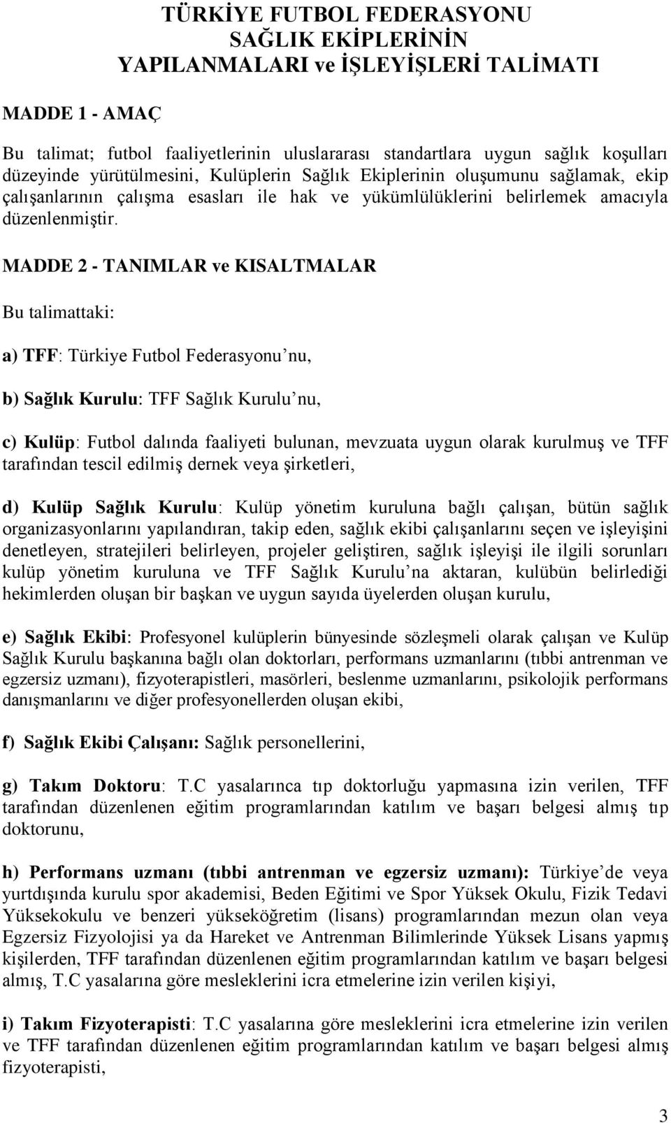 MADDE 2 - TANIMLAR ve KISALTMALAR Bu talimattaki: a) TFF: Türkiye Futbol Federasyonu nu, b) Sağlık Kurulu: TFF Sağlık Kurulu nu, c) Kulüp: Futbol dalında faaliyeti bulunan, mevzuata uygun olarak