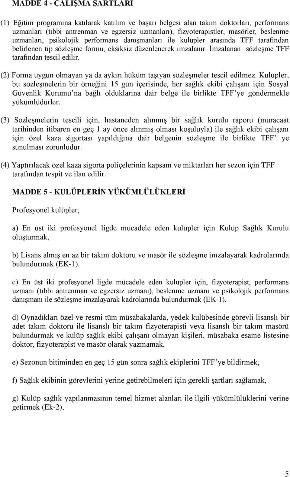 İmzalanan sözleşme TFF tarafından tescil edilir. (2) Forma uygun olmayan ya da aykırı hüküm taşıyan sözleşmeler tescil edilmez.