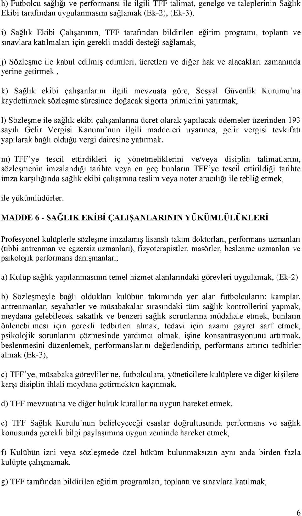 getirmek, k) Sağlık ekibi çalışanlarını ilgili mevzuata göre, Sosyal Güvenlik Kurumu na kaydettirmek sözleşme süresince doğacak sigorta primlerini yatırmak, l) Sözleşme ile sağlık ekibi çalışanlarına