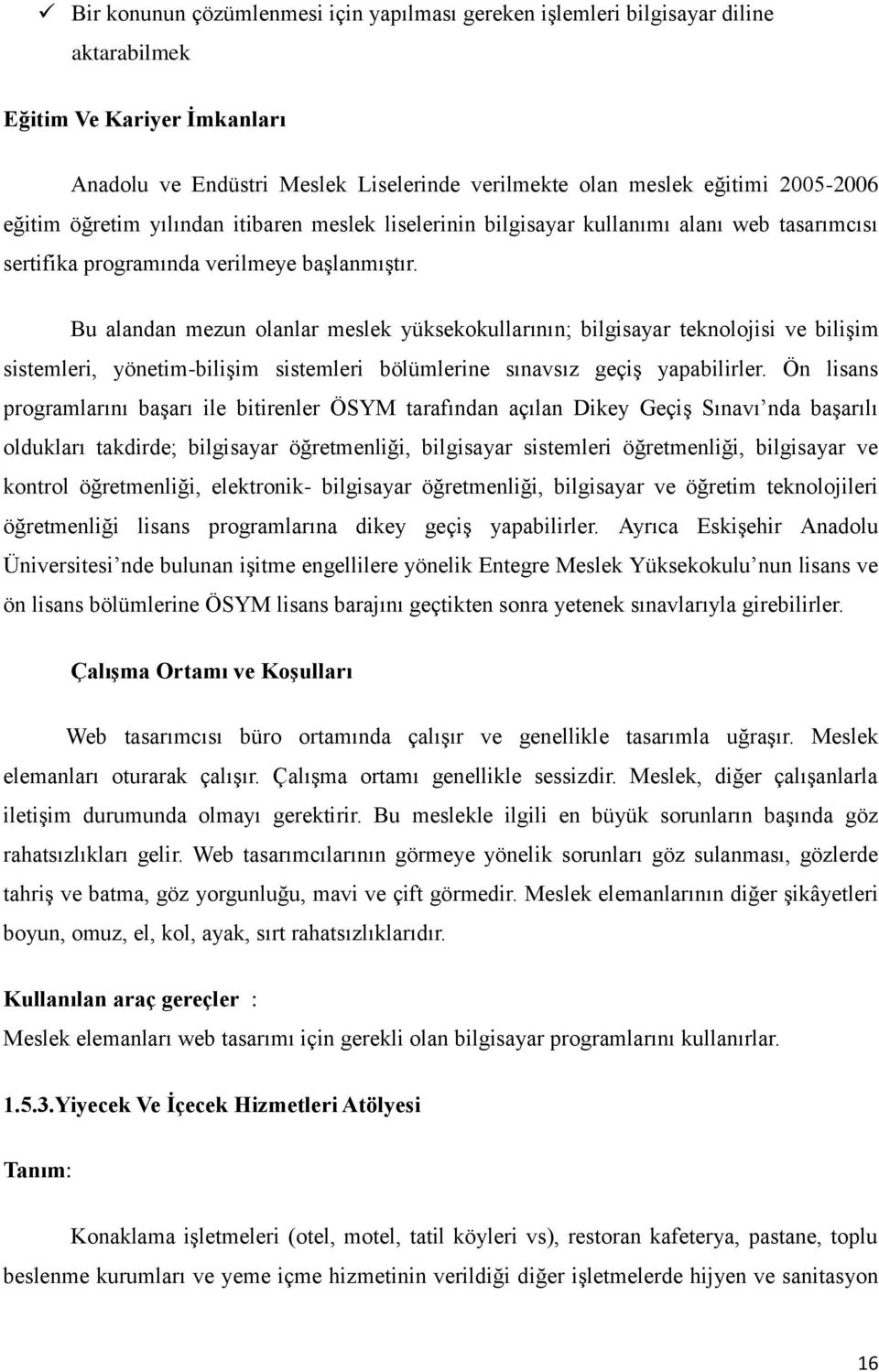 Bu alandan mezun olanlar meslek yüksekokullarının; bilgisayar teknolojisi ve bilişim sistemleri, yönetim-bilişim sistemleri bölümlerine sınavsız geçiş yapabilirler.