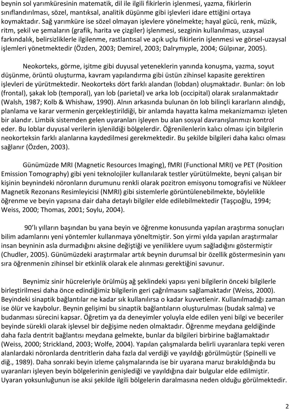 belirsizliklerle ilgilenme, rastlantısal ve açık uçlu fikirlerin işlenmesi ve görsel-uzaysal işlemleri yönetmektedir (Özden, 2003; Demirel, 2003; Dalrymyple, 2004; Gülpınar, 2005).