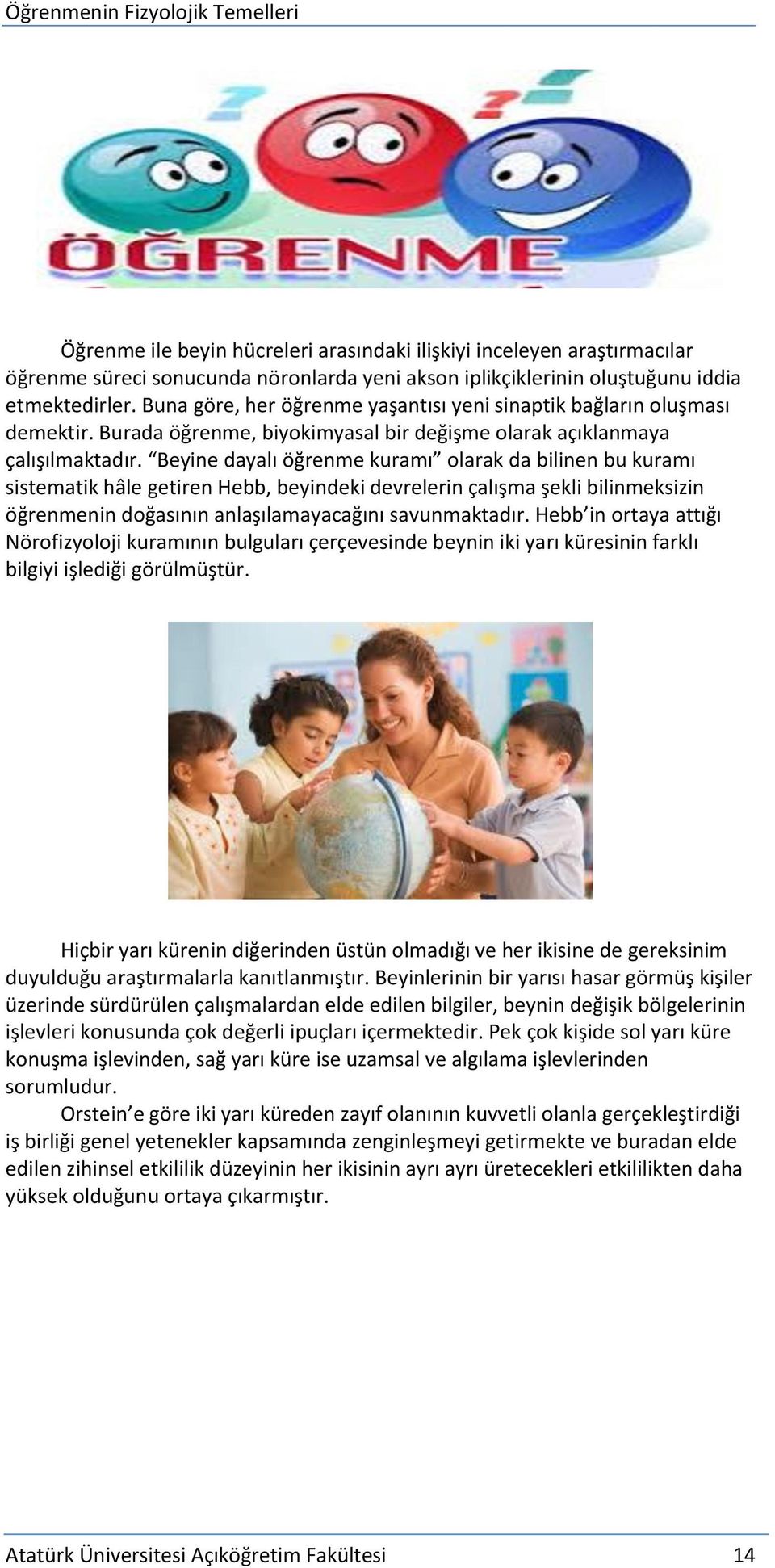 Beyine dayalı öğrenme kuramı olarak da bilinen bu kuramı sistematik hâle getiren Hebb, beyindeki devrelerin çalışma şekli bilinmeksizin öğrenmenin doğasının anlaşılamayacağını savunmaktadır.