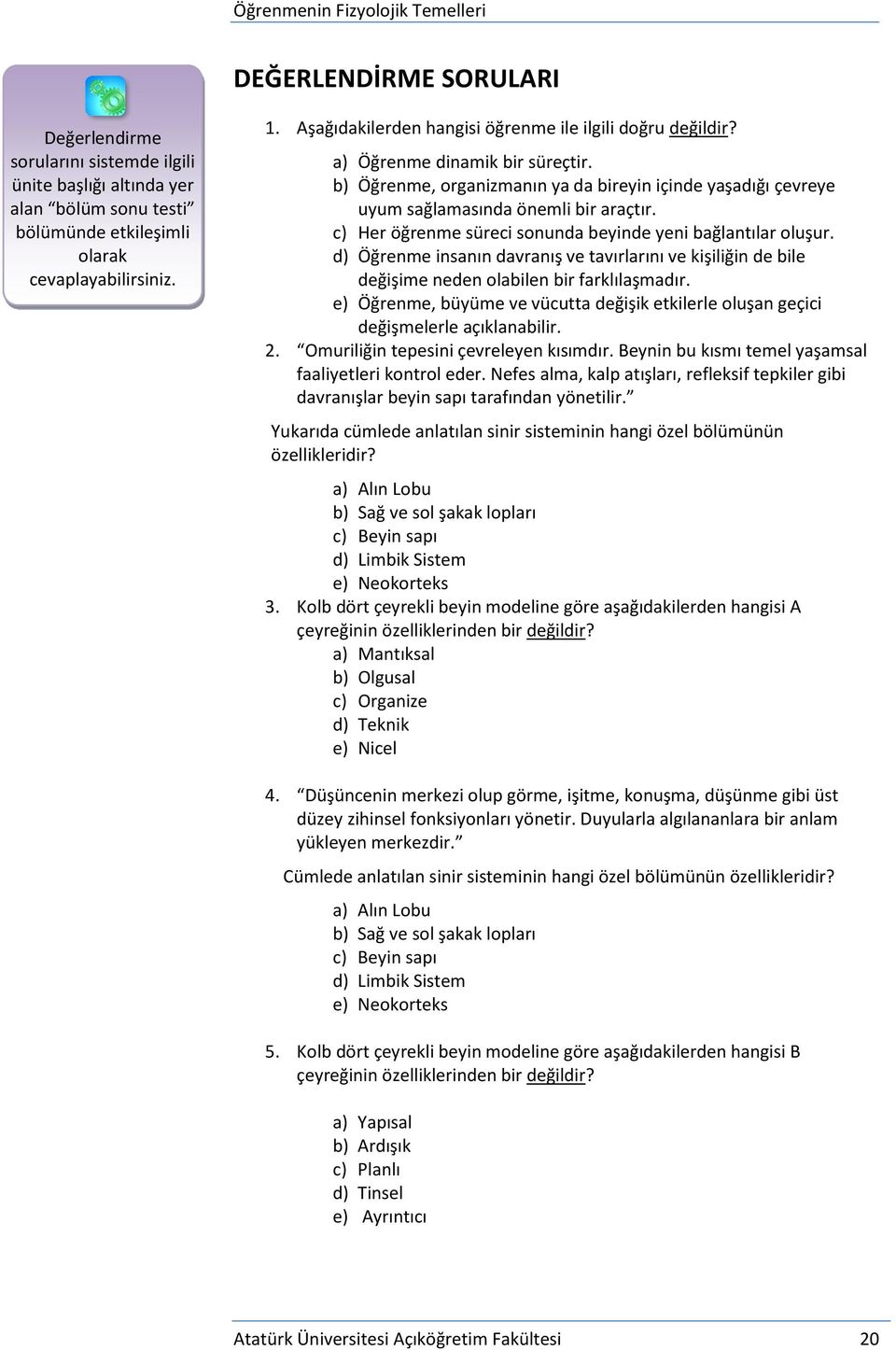 c) Her öğrenme süreci sonunda beyinde yeni bağlantılar oluşur. d) Öğrenme insanın davranış ve tavırlarını ve kişiliğin de bile değişime neden olabilen bir farklılaşmadır.