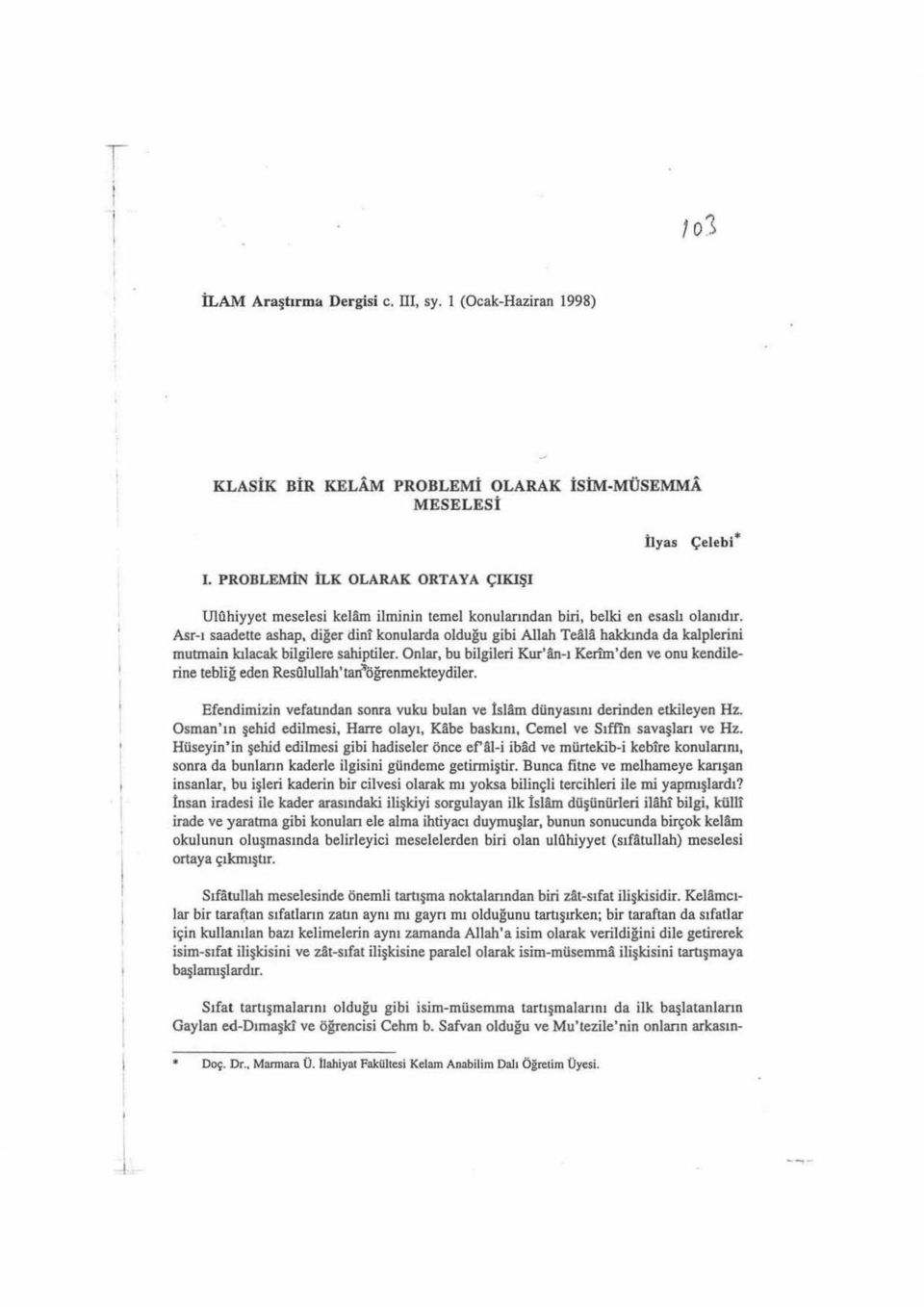 Asr-ı saadette ashap, diğer dini konularda olduğu gibi Allah Teaili hakkında da kalplerini mutrnain kılacak bilgilere sahiptiler.