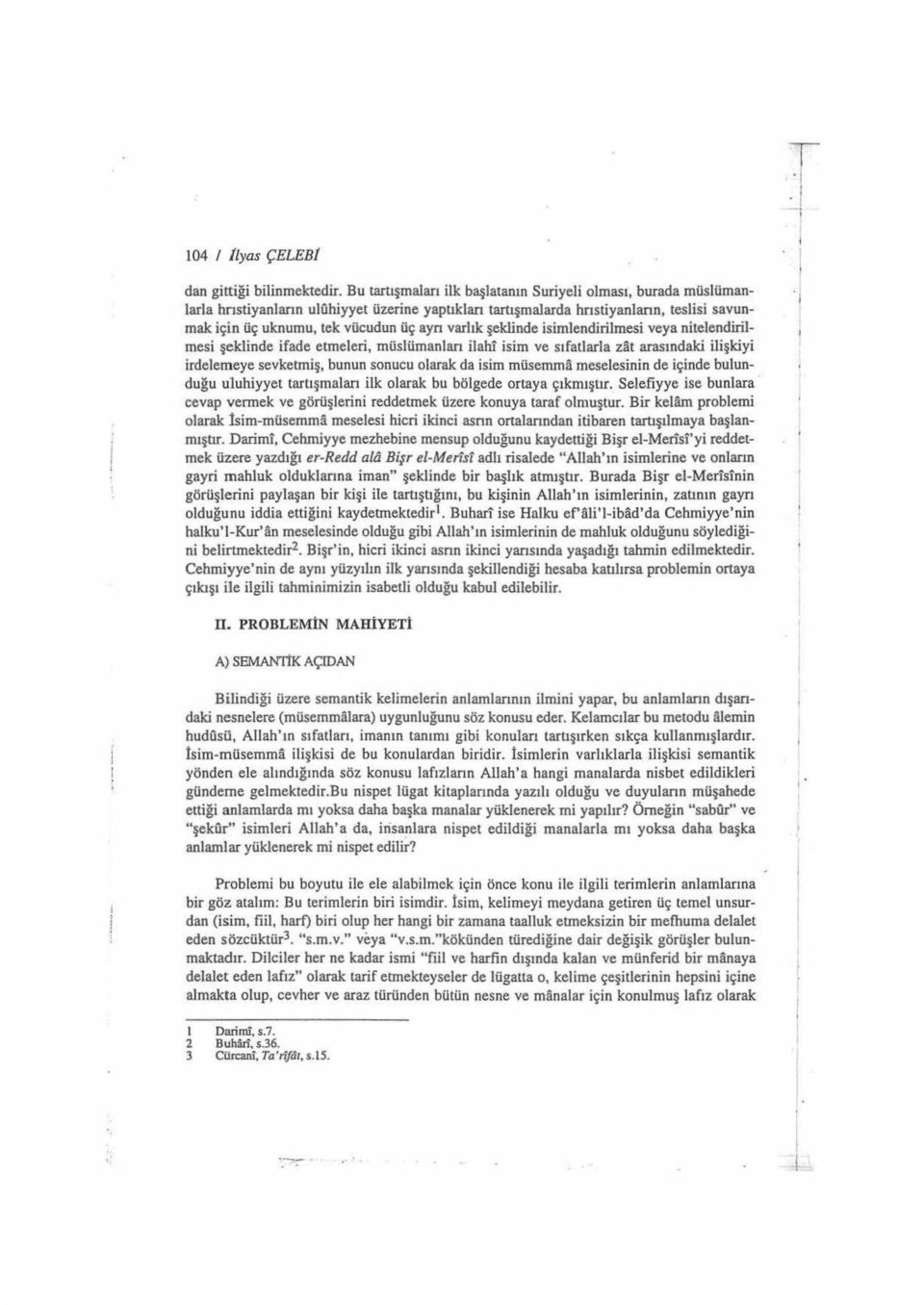 varlık şeklinde isimlendirilmesi veya nitelendirilmesi şeklinde ifade etmeleri, müslümanları ilahi isim ve sıfatiarta zat arasındaki ilişkiyi irdelemeye sevketmiş, bunun sonucu olarak da isim müsemma