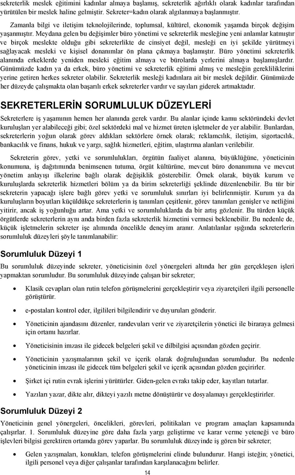 Meydana gelen bu değişimler büro yönetimi ve sekreterlik mesleğine yeni anlamlar katmıştır ve birçok meslekte olduğu gibi sekreterlikte de cinsiyet değil, mesleği en iyi şekilde yürütmeyi sağlayacak