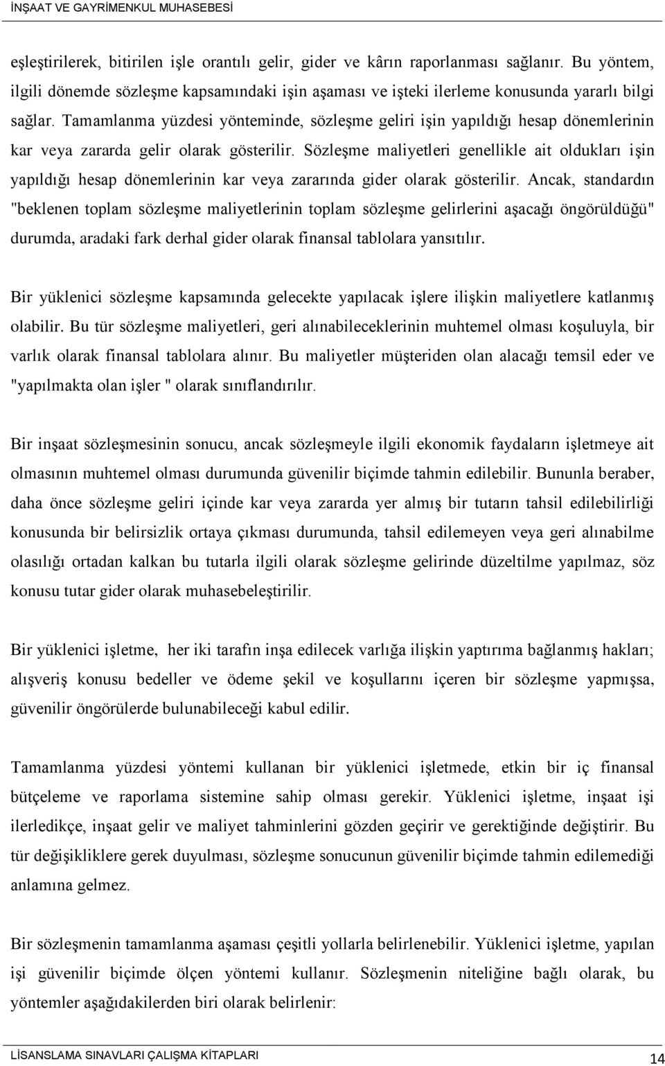 Sözleşme maliyetleri genellikle ait oldukları işin yapıldığı hesap dönemlerinin kar veya zararında gider olarak gösterilir.