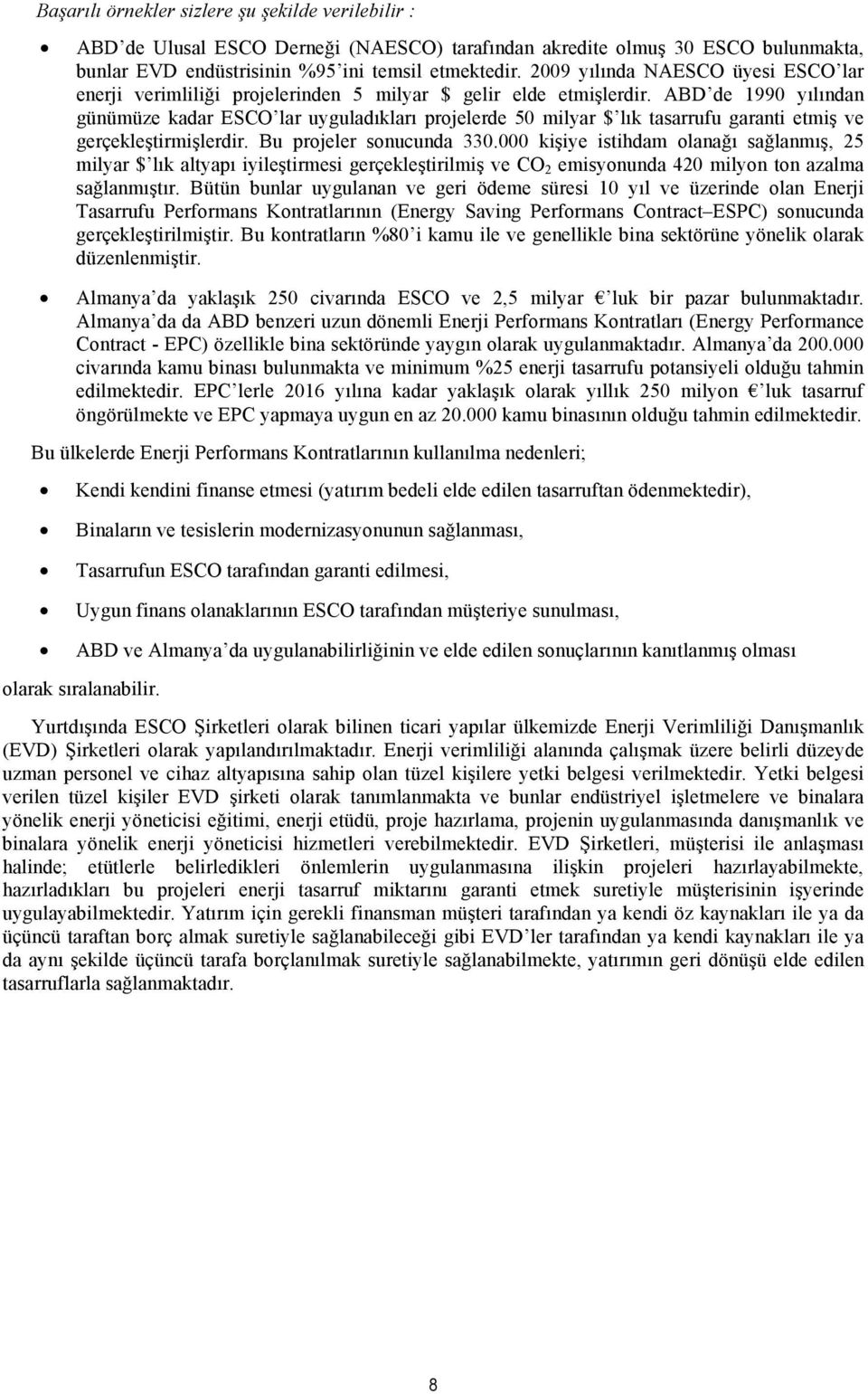 ABD de 1990 yılından günümüze kadar ESCO lar uyguladıkları projelerde 50 milyar $ lık tasarrufu garanti etmiş ve gerçekleştirmişlerdir. Bu projeler sonucunda 330.