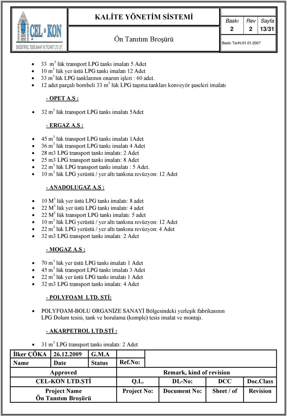 4 Adet 8 m3 LPG transport tankı imalatı: Adet 5 m3 LPG transport tankı imalatı: 8 Adet m 3 lük LPG transport tankı imalatı : 5 Adet 10 m 3 lük LPG yerüstü / yer altı tankına revüzyon: 1 Adet -