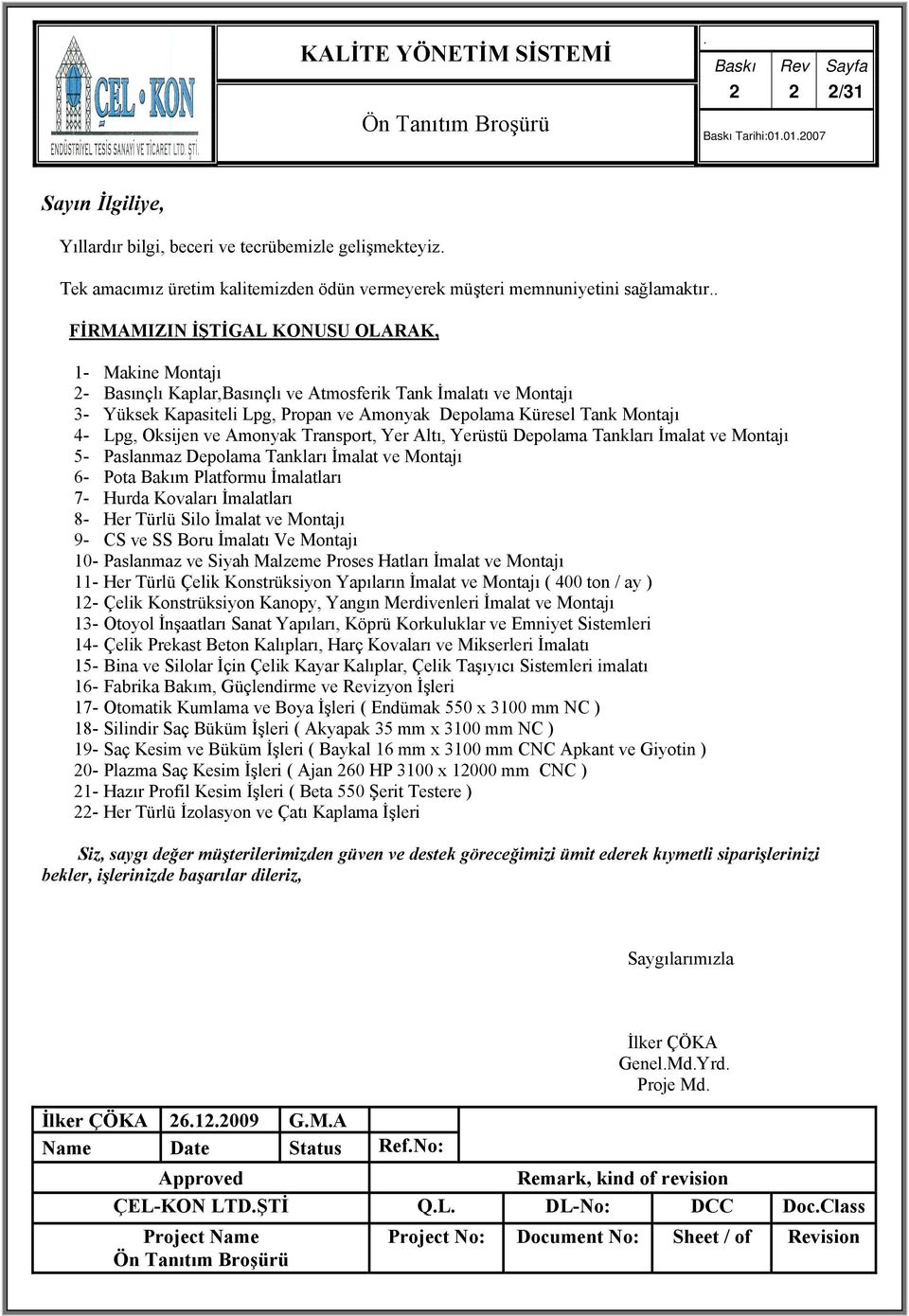 Transport, Yer Altı, Yerüstü Depolama Tankları İmalat ve Montajı 5- Paslanmaz Depolama Tankları İmalat ve Montajı 6- Pota Bakım Platformu İmalatları 7- Hurda Kovaları İmalatları 8- Her Türlü Silo