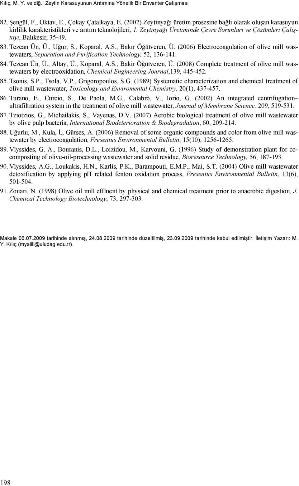 83. Tezcan Ün, Ü., Uğur, S., Koparal, A.S., Bakır Öğütveren, Ü. (2006) Electrocoagulation of olive mill wastewaters, Separation and Purification Technology, 52, 136-141. 84. Tezcan Ün, Ü., Altay, Ü.