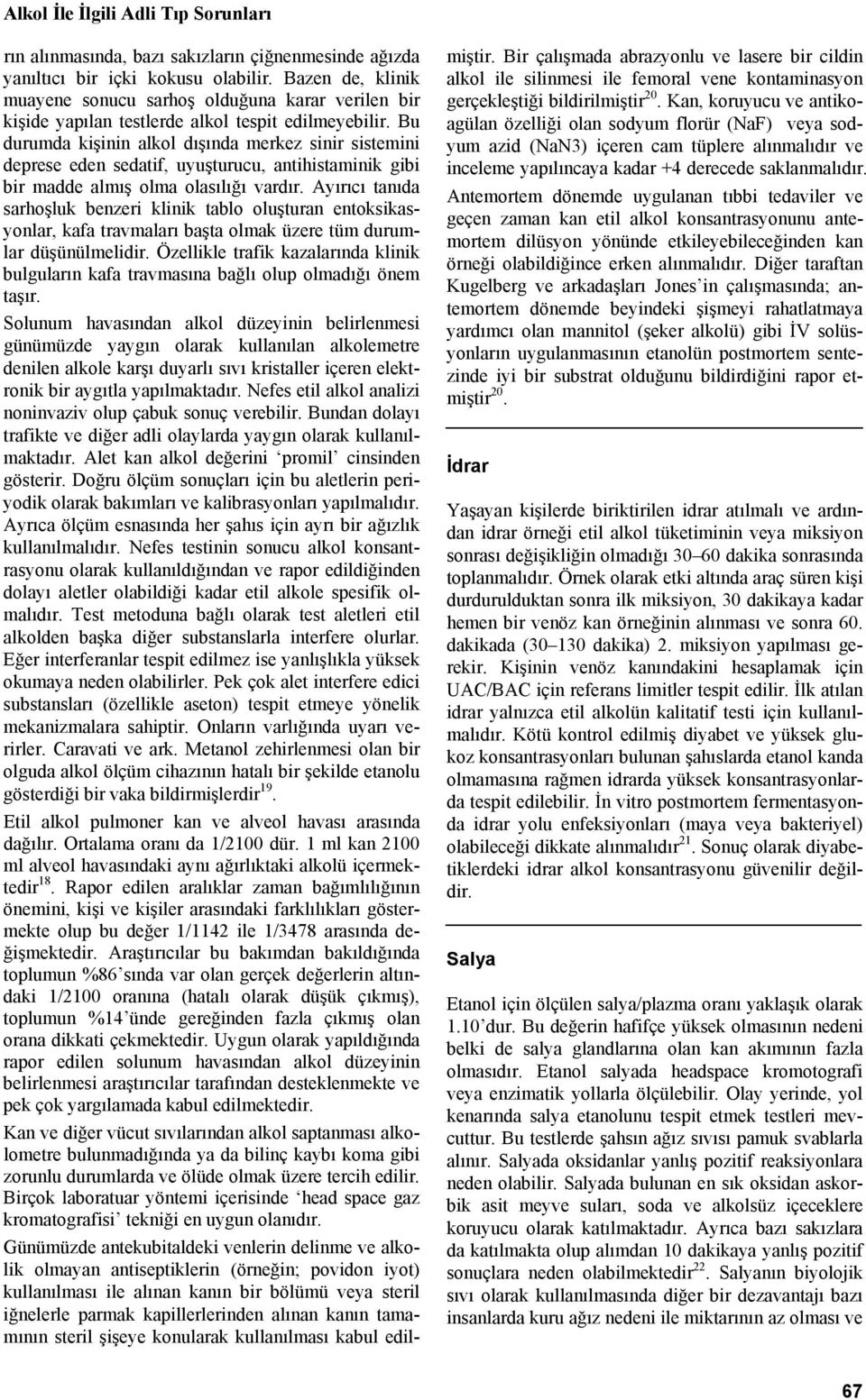 Bu durumda kişinin alkol dışında merkez sinir sistemini deprese eden sedatif, uyuşturucu, antihistaminik gibi bir madde almış olma olasılığı vardır.