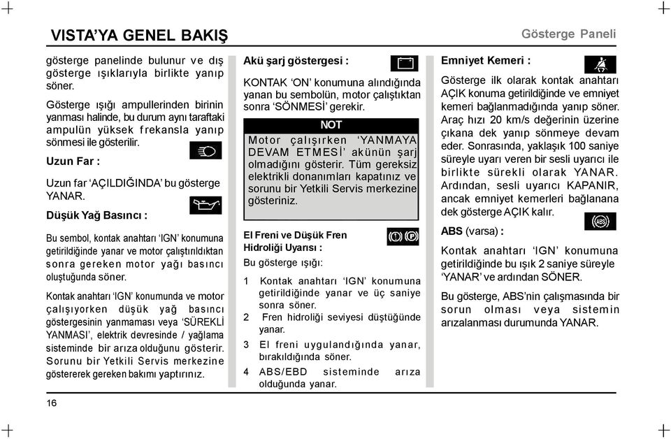 Akü şarj göstergesi : Emniyet Kemeri : KONTAK ON konumuna alındığında yanan bu sembolün, motor çalıştıktan sonra SÖNMESİ gerekir.