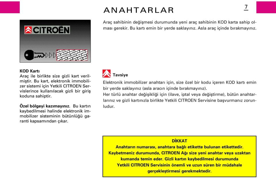 Özel bölgeyi kaz may n z. Bu kart n kaybedilmesi halinde elektronik immobilizer sisteminin bütünlü ü garanti kapsam ndan ç kar.