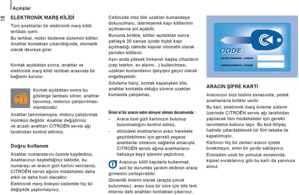 Kontak açıldıktan sonra bu gösterge lambası söner, anahtar tanınmış, motorun çalıştırılması mümkündür. Anahtar tanınmamışsa, motoru çalıştırmak mümkün değildir.