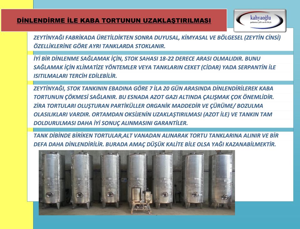 ZEYTİNYAĞI, STOK TANKININ EBADINA GÖRE 7 İLA 20 GÜN ARASINDA DİNLENDİRİLEREK KABA TORTUNUN ÇÖKMESİ SAĞLANIR. BU ESNADA AZOT GAZI ALTINDA ÇALIŞMAK ÇOK ÖNEMLİDİR.