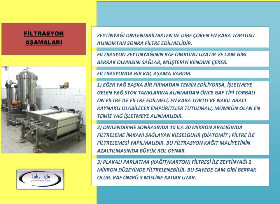 1) EĞER YAĞ BAŞKA BİR FİRMADAN TEMİN EDİLİYORSA, İŞLETMEYE GELEN YAĞ STOK TANKLARINA ALINMADAN ÖNCE GAF TİPİ TORBALI ÖN FİLTRE İLE FİLTRE EDİLMELİ, EN KABA TORTU VE NAKİL ARACI KAYNAKLI OLABİLECEK