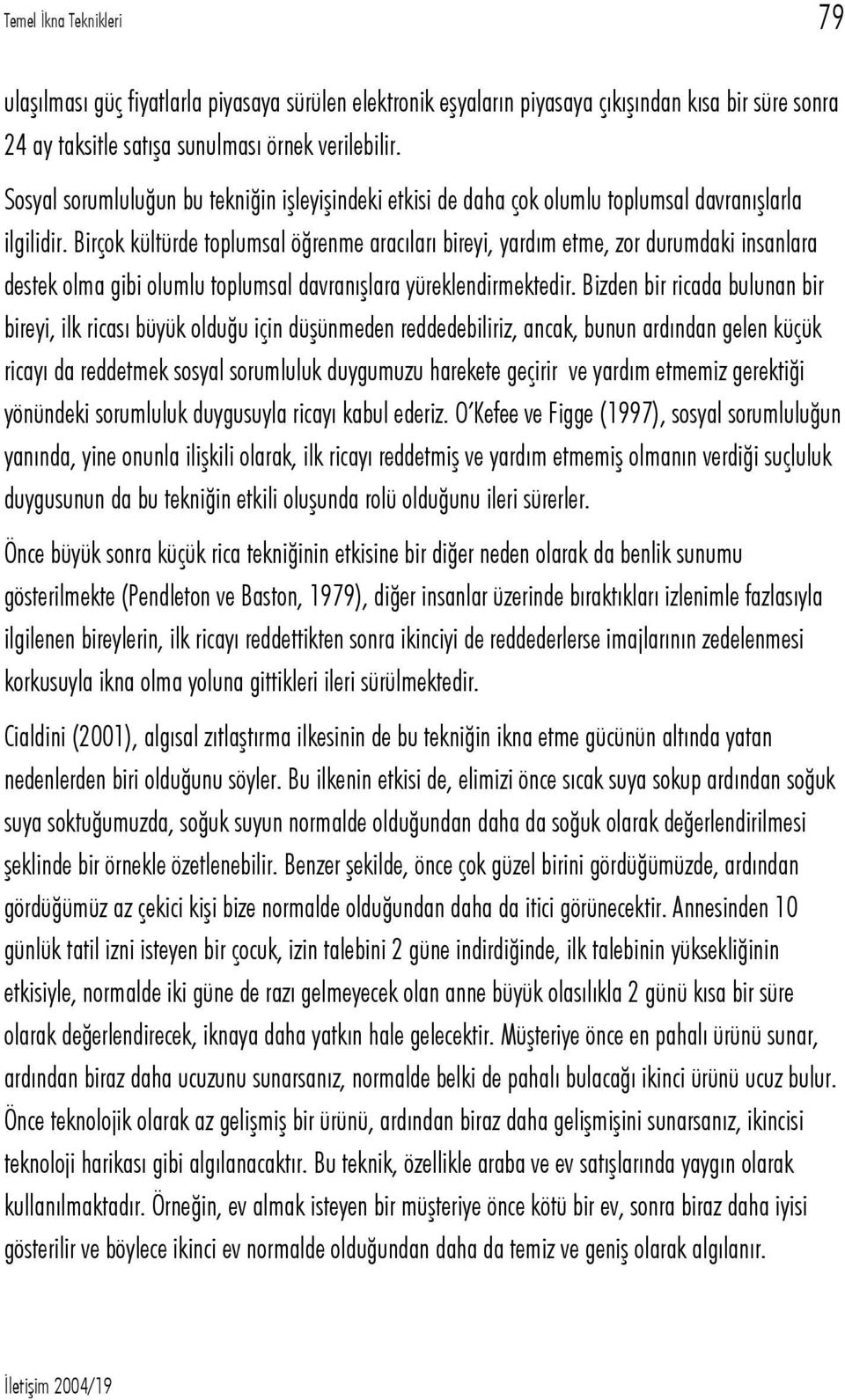 Birçok kültürde toplumsal öğrenme aracıları bireyi, yardım etme, zor durumdaki insanlara destek olma gibi olumlu toplumsal davranışlara yüreklendirmektedir.