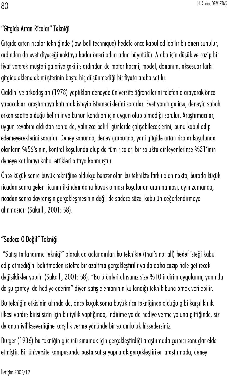 Araba için düşük ve cazip bir fiyat vererek müşteri galeriye çekilir; ardından da motor hacmi, model, donanım, aksesuar farkı gitgide eklenerek müşterinin başta hiç düşünmediği bir fiyata araba