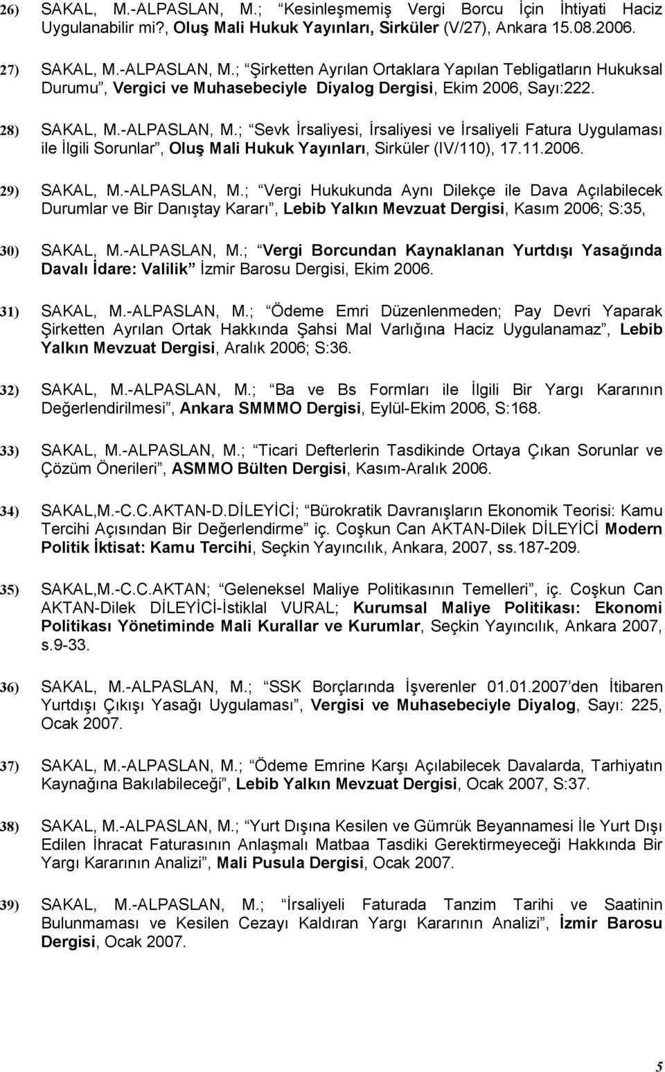 -ALPASLAN, M.; Vergi Borcundan Kaynaklanan Yurtd Yasa(nda Daval,dare: Valilik zmir Barosu Dergisi, Ekim 2006. 31) SAKAL, M.-ALPASLAN, M.; Ödeme Emri Düzenlenmeden; Pay Devri Yaparak irketten Ayrlan Ortak Hakknda ahsi Mal Varl>na Haciz Uygulanamaz, Lebib Yalkn Mevzuat Dergisi, Aralk 2006; S:36.