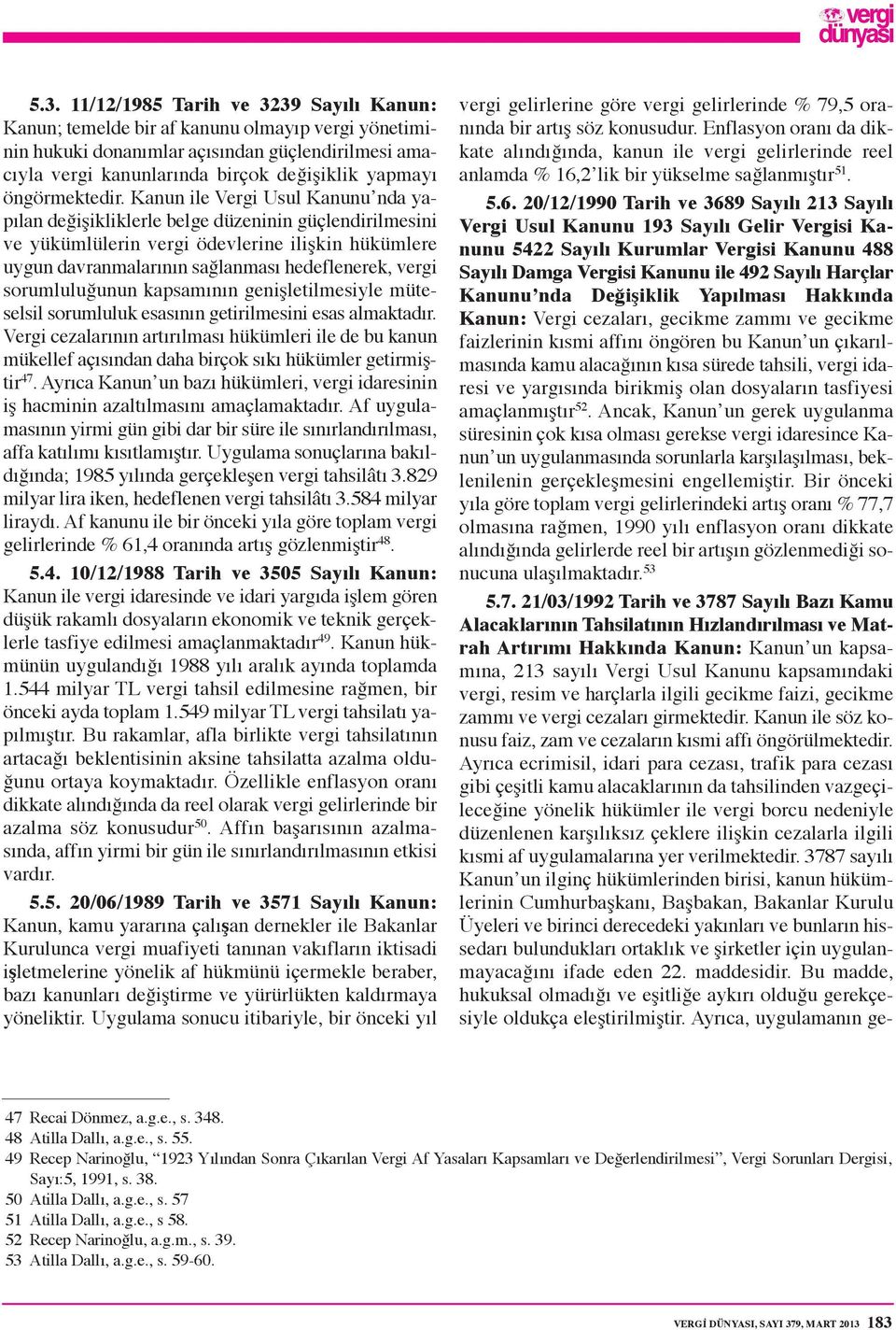 Kanun ile Vergi Usul Kanunu nda yapılan değişikliklerle belge düzeninin güçlendirilmesini ve yükümlülerin vergi ödevlerine ilişkin hükümlere uygun davranmalarının sağlanması hedeflenerek, vergi