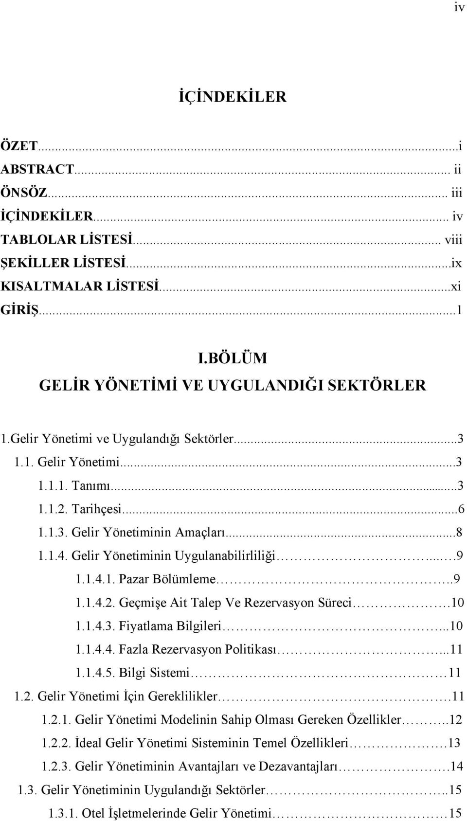 Gelir Yönetiminin Uygulanabilirliliği..9 1.1.4.1. Pazar Bölümleme..9 1.1.4.2. Geçmişe Ait Talep Ve Rezervasyon Süreci.10 1.1.4.3. Fiyatlama Bilgileri...10 1.1.4.4. Fazla Rezervasyon Politikası...11 1.