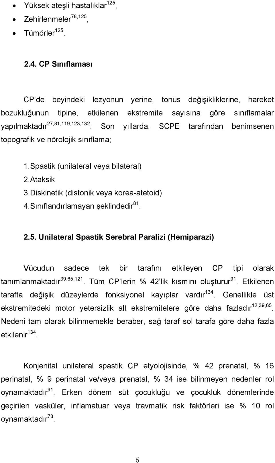 Son yıllarda, SCPE tarafından benimsenen topografik ve nörolojik sınıflama; 1.Spastik (unilateral veya bilateral) 2.Ataksik 3.Diskinetik (distonik veya korea-atetoid) 4.