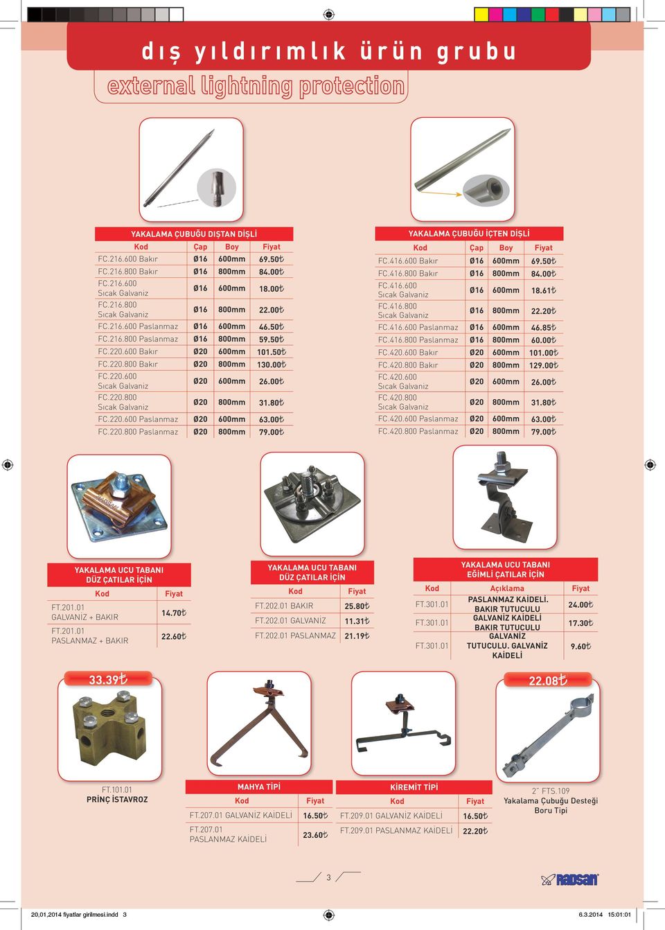 00 Ø20 800mm 31.80 FC.220.600 Paslanmaz Ø20 600mm 63.00 FC.220.800 Paslanmaz Ø20 800mm 79.00 YAKALAMA ÇUBUĞU İÇTEN DİŞLİ Çap Boy FC.416.600 Bakır Ø16 600mm 69.50 FC.416.800 Bakır Ø16 800mm 84.00 FC.416.600 Sıcak Galvaniz FC.