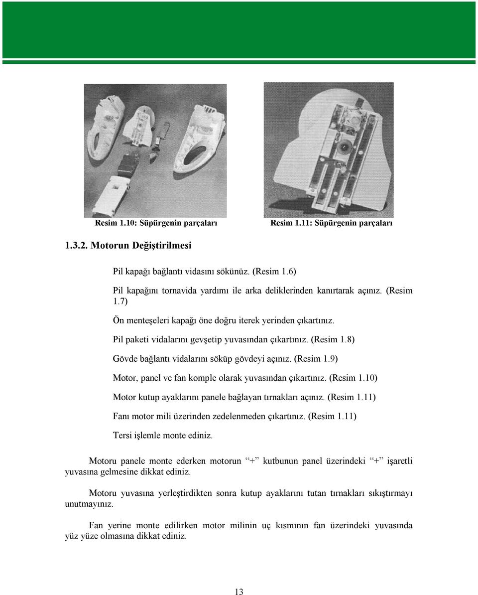 Pil paketi vidalarını gevşetip yuvasından çıkartınız. (Resim 1.8) Gövde bağlantı vidalarını söküp gövdeyi açınız. (Resim 1.9) Motor, panel ve fan komple olarak yuvasından çıkartınız. (Resim 1.10) Motor kutup ayaklarını panele bağlayan tırnakları açınız.