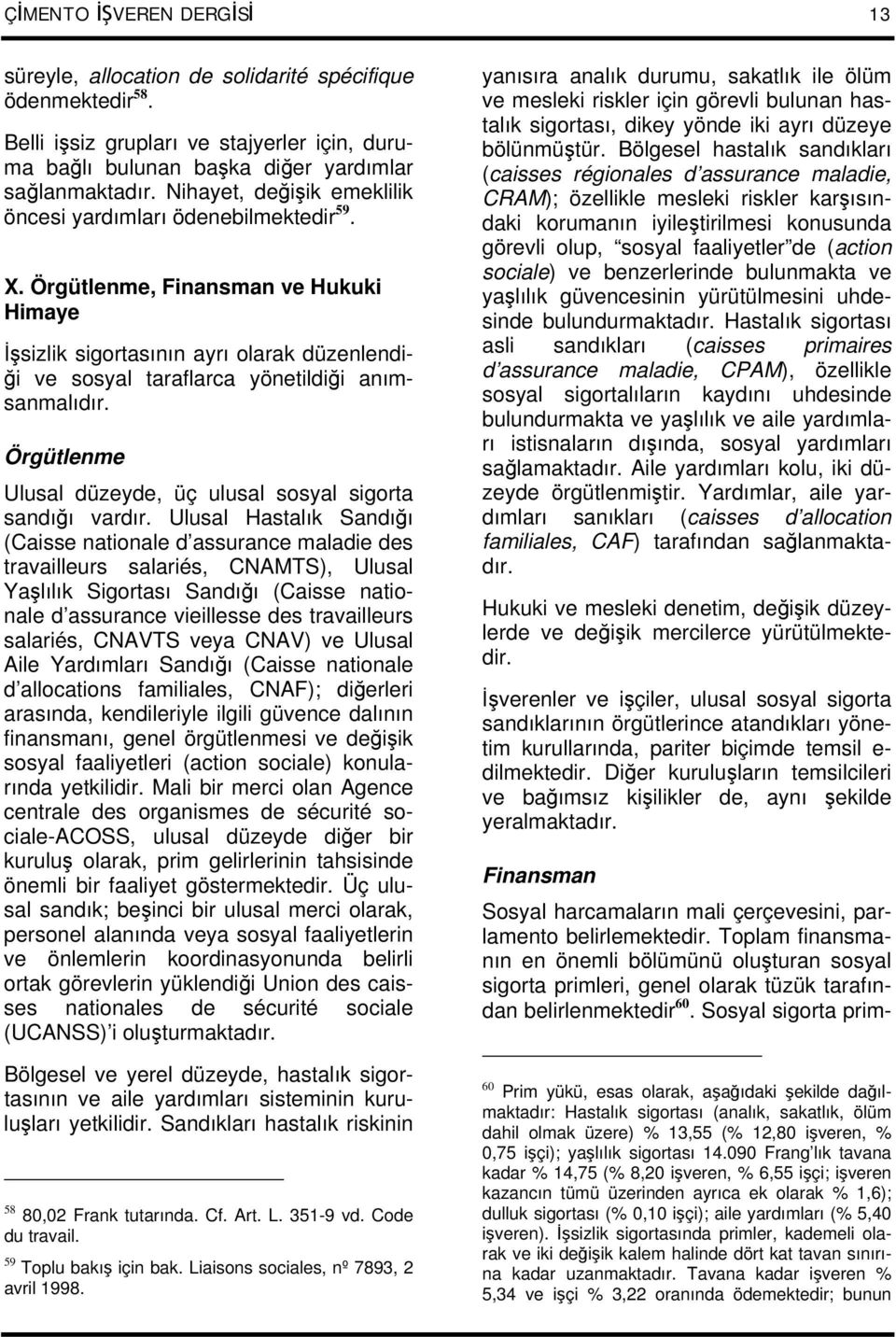 Örgütlenme, Finansman ve Hukuki Himaye İşsizlik sigortasının ayrı olarak düzenlendiği ve sosyal taraflarca yönetildiği anımsanmalıdır.