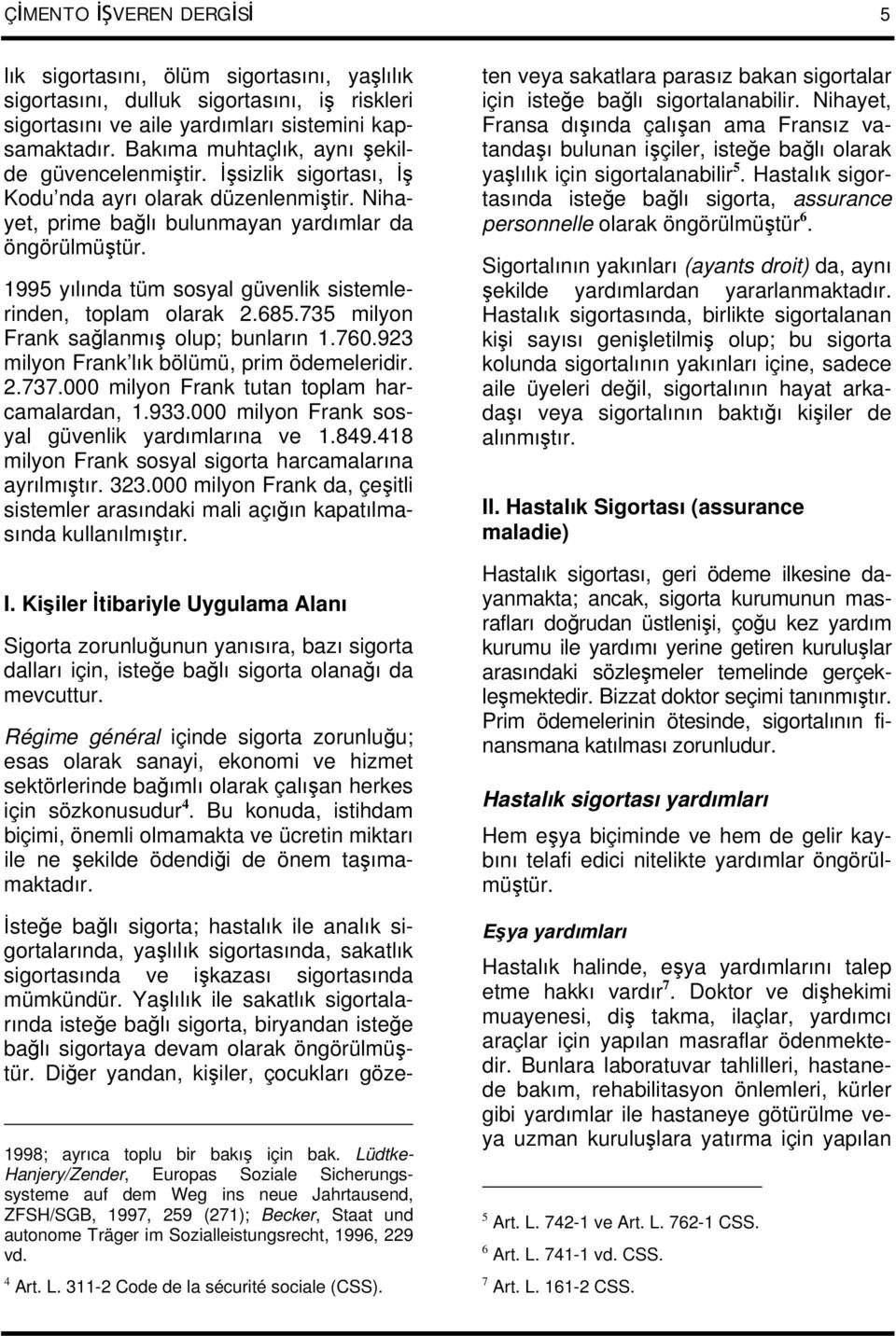 1995 yılında tüm sosyal güvenlik sistemlerinden, toplam olarak 2.685.735 milyon Frank sağlanmış olup; bunların 1.760.923 milyon Frank lık bölümü, prim ödemeleridir. 2.737.