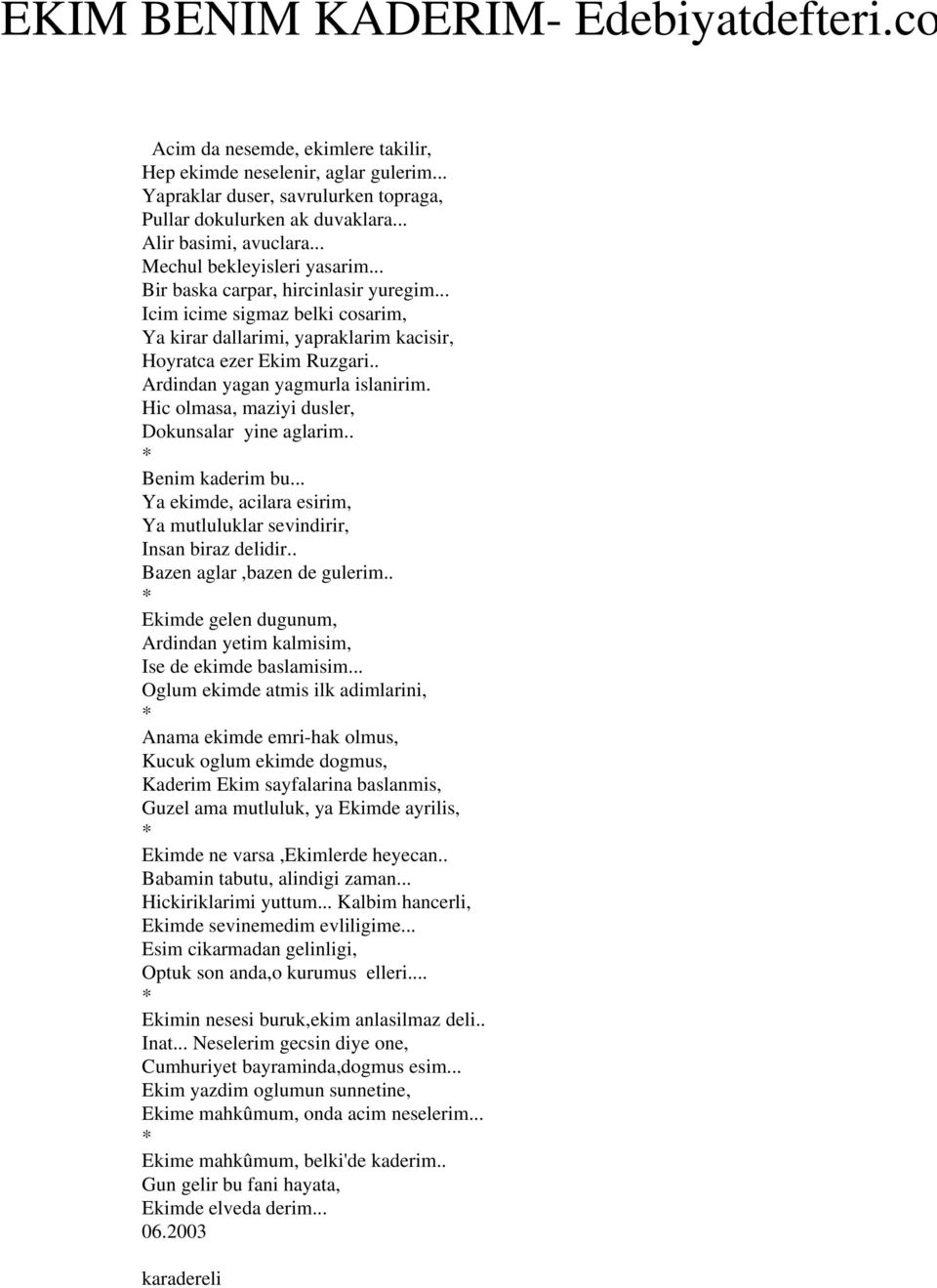 . Ardindan yagan yagmurla islanirim. Hic olmasa, maziyi dusler, Dokunsalar yine aglarim.. Benim kaderim bu... Ya ekimde, acilara esirim, Ya mutluluklar sevindirir, Insan biraz delidir.